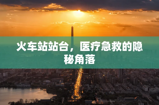 火车站站台，医疗急救的隐秘角落