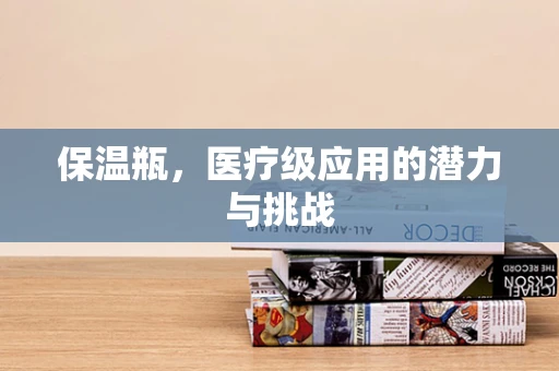 保温瓶，医疗级应用的潜力与挑战