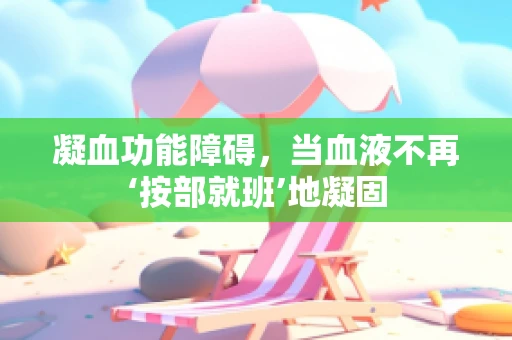 凝血功能障碍，当血液不再‘按部就班’地凝固