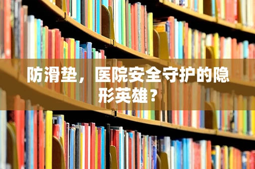 防滑垫，医院安全守护的隐形英雄？