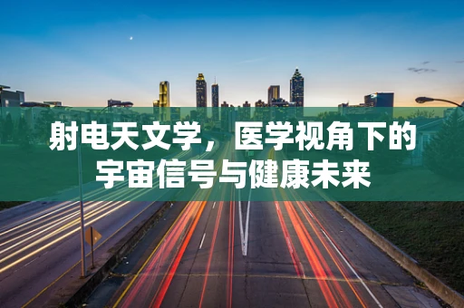 射电天文学，医学视角下的宇宙信号与健康未来