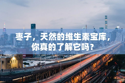 枣子，天然的维生素宝库，你真的了解它吗？