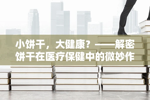小饼干，大健康？——解密饼干在医疗保健中的微妙作用