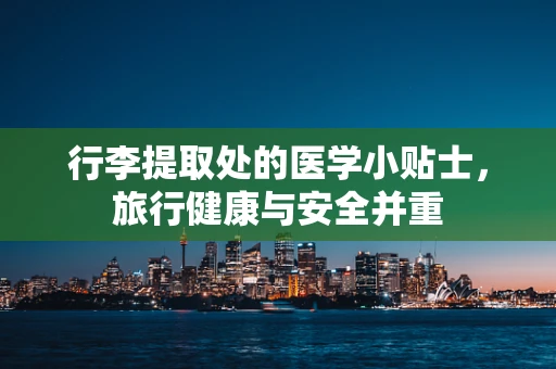 行李提取处的医学小贴士，旅行健康与安全并重