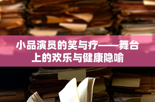 小品演员的笑与疗——舞台上的欢乐与健康隐喻