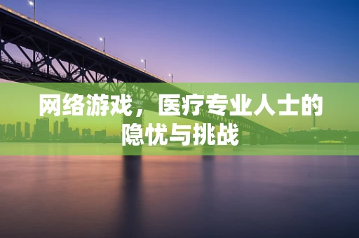 网络游戏，医疗专业人士的隐忧与挑战