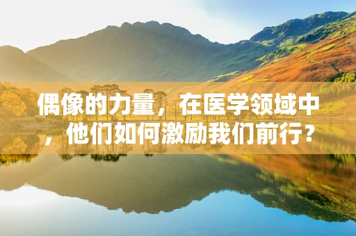 偶像的力量，在医学领域中，他们如何激励我们前行？
