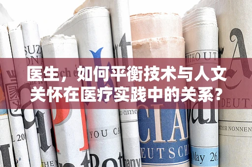 医生，如何平衡技术与人文关怀在医疗实践中的关系？