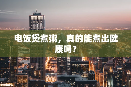 电饭煲煮粥，真的能煮出健康吗？