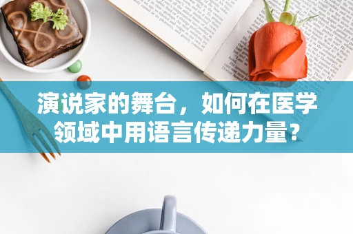 演说家的舞台，如何在医学领域中用语言传递力量？