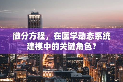 微分方程，在医学动态系统建模中的关键角色？
