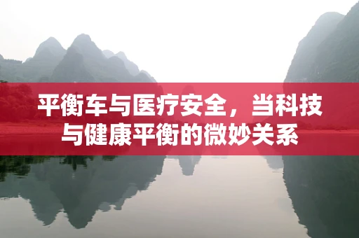 平衡车与医疗安全，当科技与健康平衡的微妙关系