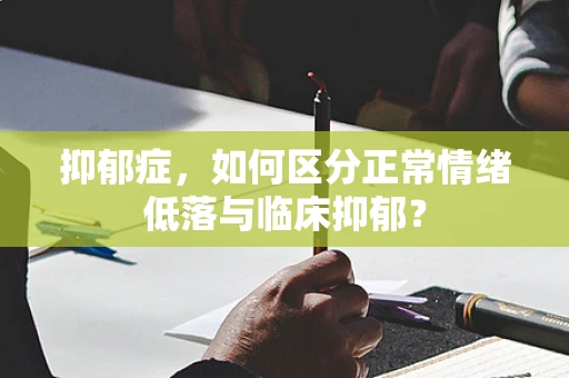 抑郁症，如何区分正常情绪低落与临床抑郁？