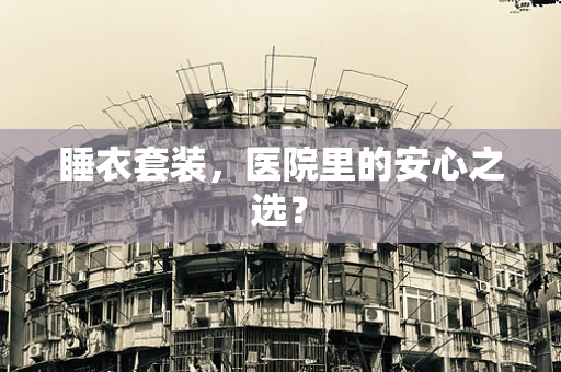 睡衣套装，医院里的安心之选？
