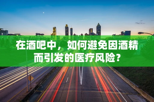 在酒吧中，如何避免因酒精而引发的医疗风险？