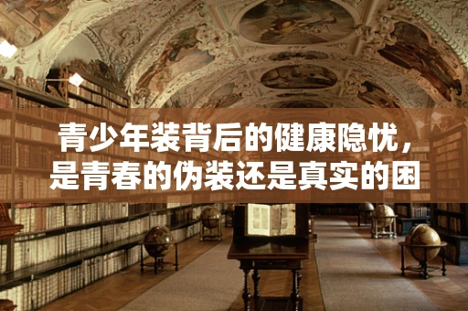 青少年装背后的健康隐忧，是青春的伪装还是真实的困扰？