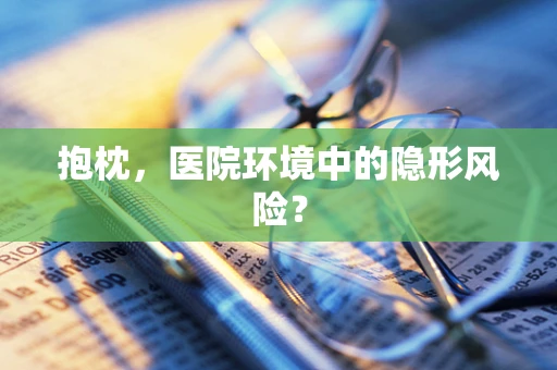 抱枕，医院环境中的隐形风险？
