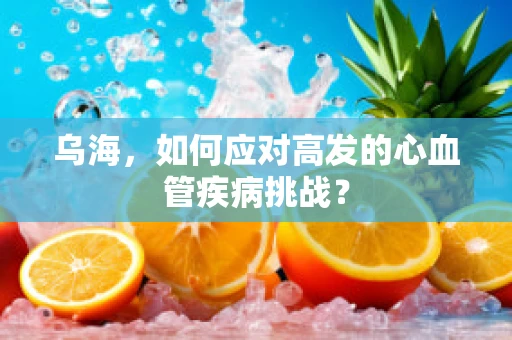 乌海，如何应对高发的心血管疾病挑战？