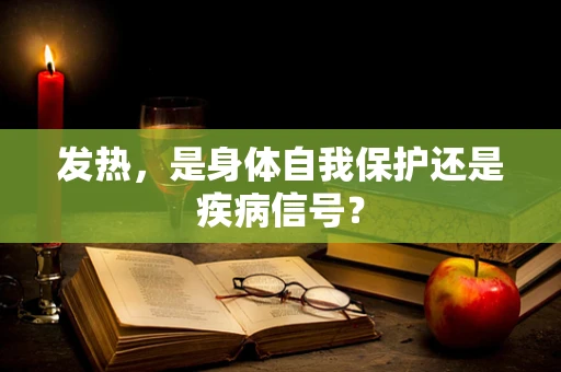 发热，是身体自我保护还是疾病信号？