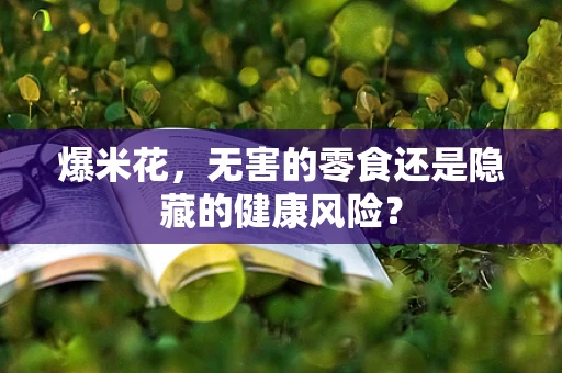 爆米花，无害的零食还是隐藏的健康风险？