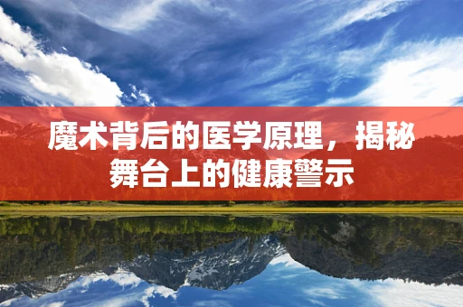 魔术背后的医学原理，揭秘舞台上的健康警示