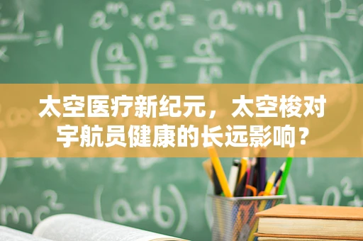 太空医疗新纪元，太空梭对宇航员健康的长远影响？