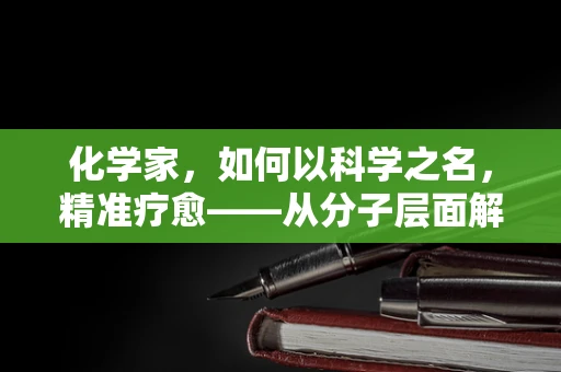 化学家，如何以科学之名，精准疗愈——从分子层面解锁医疗新纪元？