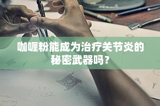 咖喱粉能成为治疗关节炎的秘密武器吗？