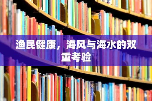 渔民健康，海风与海水的双重考验