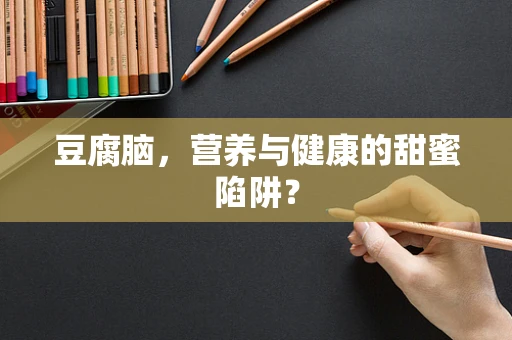 豆腐脑，营养与健康的甜蜜陷阱？