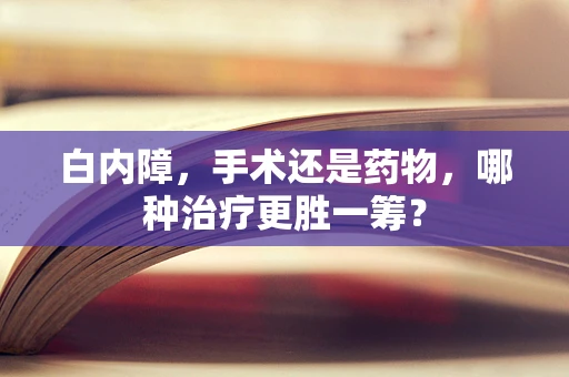 白内障，手术还是药物，哪种治疗更胜一筹？