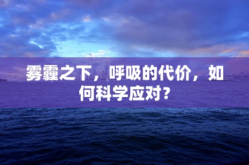 雾霾之下，呼吸的代价，如何科学应对？