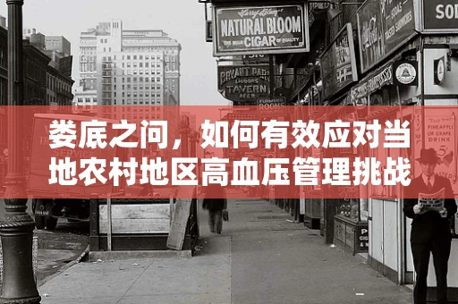 娄底之问，如何有效应对当地农村地区高血压管理挑战？