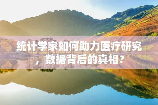 统计学家如何助力医疗研究，数据背后的真相？