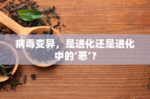 病毒变异，是进化还是进化中的‘恶’？