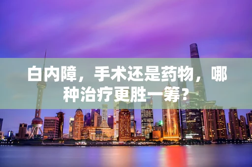 白内障，手术还是药物，哪种治疗更胜一筹？