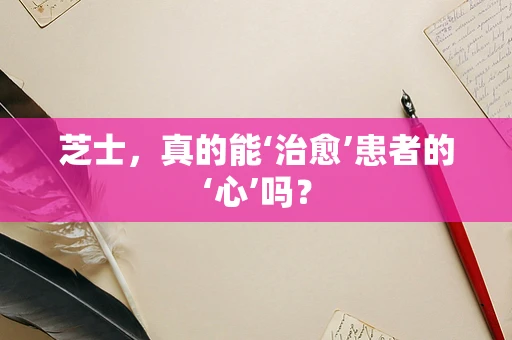 芝士，真的能‘治愈’患者的‘心’吗？