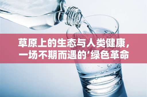 草原上的生态与人类健康，一场不期而遇的‘绿色革命’？