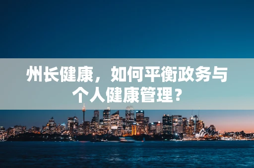 州长健康，如何平衡政务与个人健康管理？