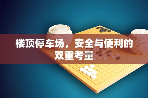 楼顶停车场，安全与便利的双重考量