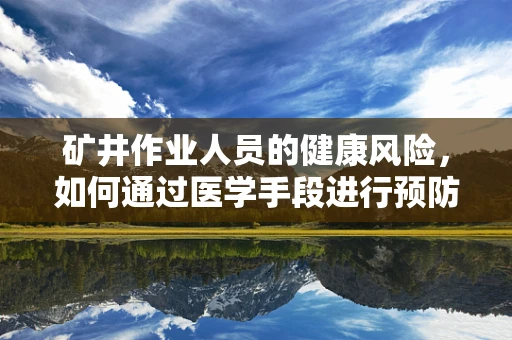 矿井作业人员的健康风险，如何通过医学手段进行预防？