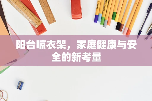 阳台晾衣架，家庭健康与安全的新考量