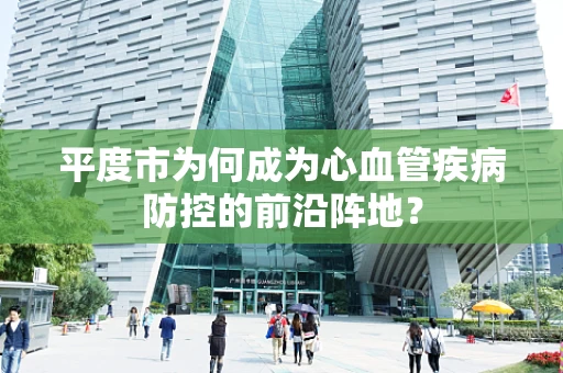 平度市为何成为心血管疾病防控的前沿阵地？