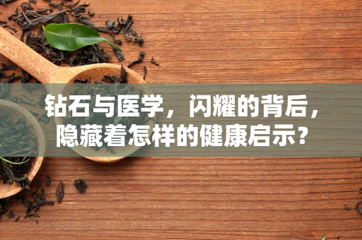 钻石与医学，闪耀的背后，隐藏着怎样的健康启示？