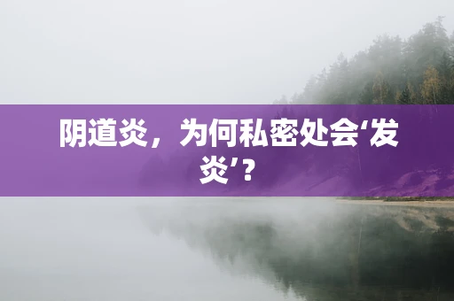 阴道炎，为何私密处会‘发炎’？