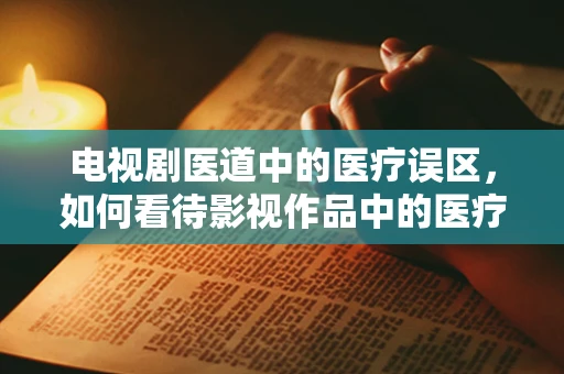 电视剧医道中的医疗误区，如何看待影视作品中的医疗情节？