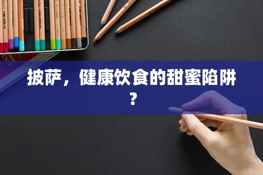 披萨，健康饮食的甜蜜陷阱？