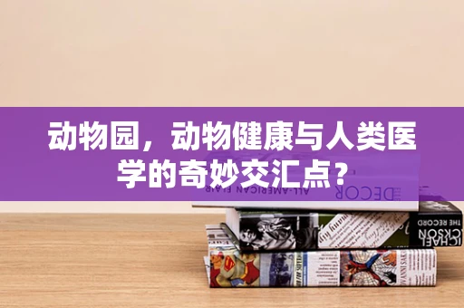 动物园，动物健康与人类医学的奇妙交汇点？