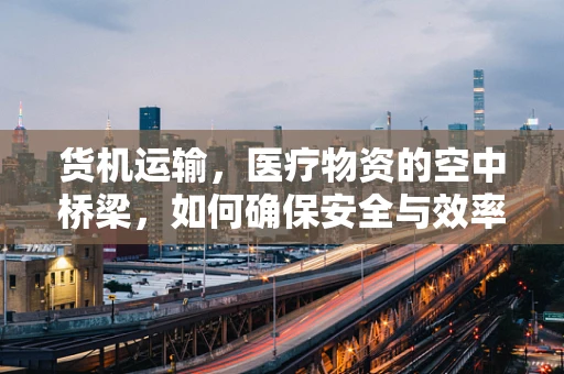 货机运输，医疗物资的空中桥梁，如何确保安全与效率？