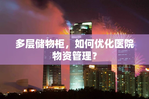 多层储物柜，如何优化医院物资管理？